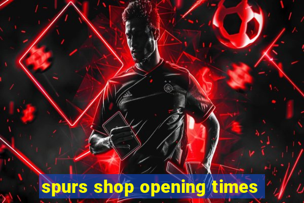 spurs shop opening times